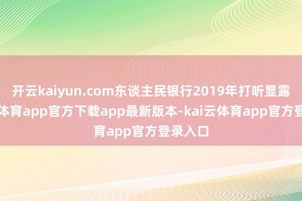 开云kaiyun.com东谈主民银行2019年打听显露-kai云体育app官方下载app最新版本-kai云体育app官方登录入口