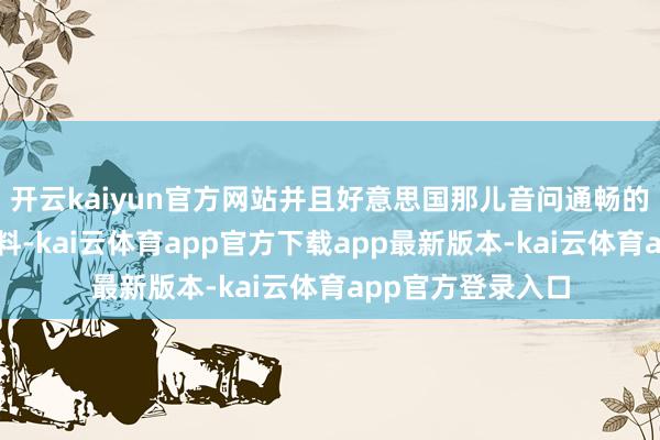开云kaiyun官方网站并且好意思国那儿音问通畅的媒体还爆了个大料-kai云体育app官方下载app最新版本-kai云体育app官方登录入口