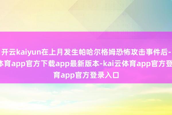开云kaiyun在上月发生帕哈尔格姆恐怖攻击事件后-kai云体育app官方下载app最新版本-kai云体育app官方登录入口