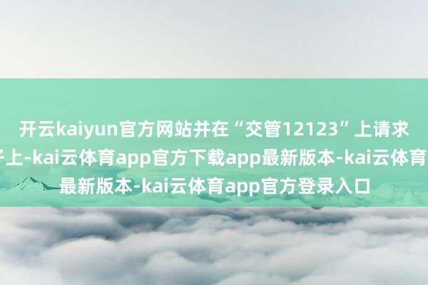 开云kaiyun官方网站并在“交管12123”上请求了车牌吊挂在笼子上-kai云体育app官方下载app最新版本-kai云体育app官方登录入口