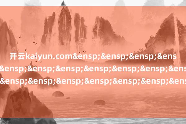 开云kaiyun.com&ensp;&ensp;&ensp;&ensp;&ensp;&ensp;&ensp;&ensp;&ensp;&ensp;&ensp;&ensp;&ensp;&ensp;&ensp;&ensp;&ensp;&ensp;&ensp;&ensp;&ensp;&ensp;&ensp;光大保德信基金贬责有限公司            -kai云体育app官方下载app最新版本-kai云体育app官方登录入口