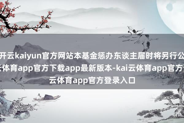 开云kaiyun官方网站本基金惩办东谈主届时将另行公告-kai云体育app官方下载app最新版本-kai云体育app官方登录入口