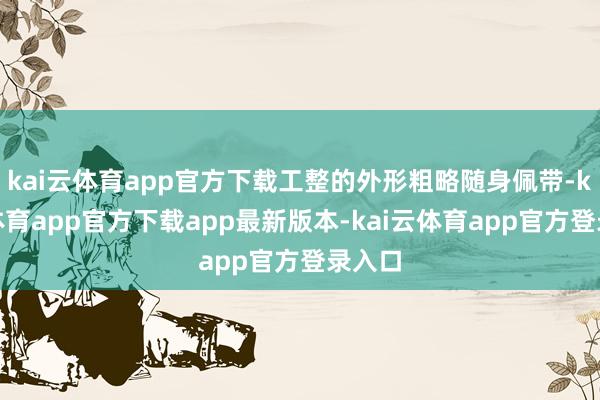 kai云体育app官方下载工整的外形粗略随身佩带-kai云体育app官方下载app最新版本-kai云体育app官方登录入口