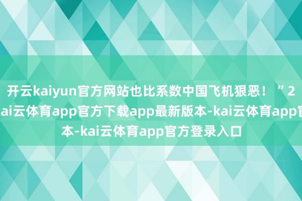 开云kaiyun官方网站也比系数中国飞机狠恶！ ”2025年6月-kai云体育app官方下载app最新版本-kai云体育app官方登录入口