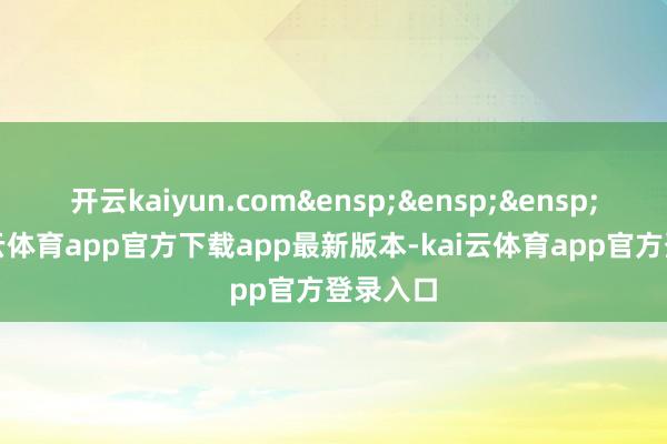 开云kaiyun.com&ensp;&ensp;&ensp;是-kai云体育app官方下载app最新版本-kai云体育app官方登录入口