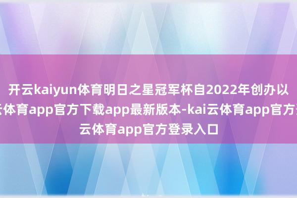 开云kaiyun体育明日之星冠军杯自2022年创办以来-kai云体育app官方下载app最新版本-kai云体育app官方登录入口