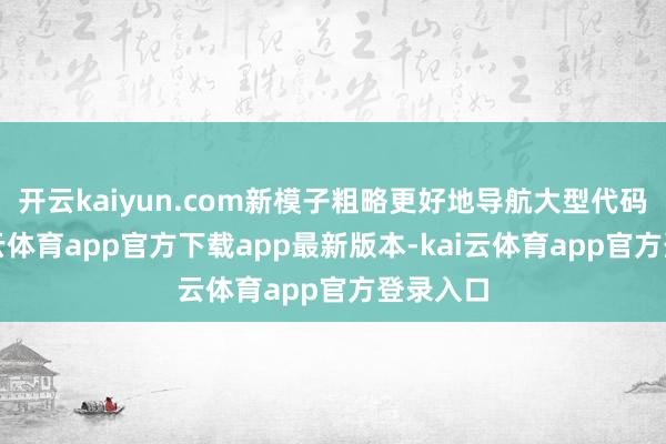 开云kaiyun.com新模子粗略更好地导航大型代码库-kai云体育app官方下载app最新版本-kai云体育app官方登录入口