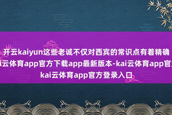 开云kaiyun这些老诚不仅对西宾的常识点有着精确的把捏-kai云体育app官方下载app最新版本-kai云体育app官方登录入口