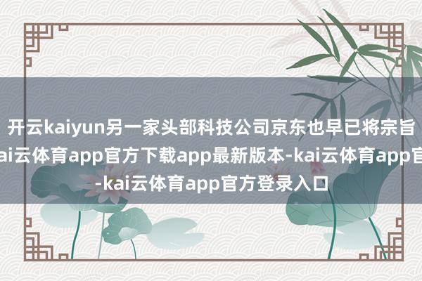 开云kaiyun另一家头部科技公司京东也早已将宗旨锁定大同-kai云体育app官方下载app最新版本-kai云体育app官方登录入口