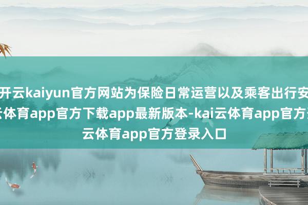 开云kaiyun官方网站为保险日常运营以及乘客出行安全-kai云体育app官方下载app最新版本-kai云体育app官方登录入口