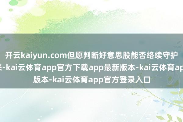 开云kaiyun.com但愿判断好意思股能否络续守护创记录高位往来-kai云体育app官方下载app最新版本-kai云体育app官方登录入口