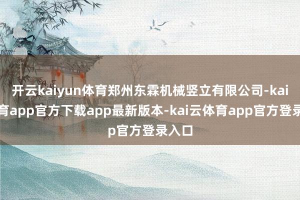 开云kaiyun体育郑州东霖机械竖立有限公司-kai云体育app官方下载app最新版本-kai云体育app官方登录入口