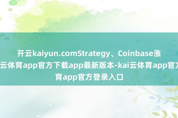 开云kaiyun.comStrategy、Coinbase涨超2%-kai云体育app官方下载app最新版本-kai云体育app官方登录入口