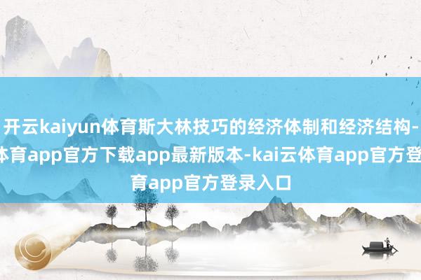 开云kaiyun体育斯大林技巧的经济体制和经济结构-kai云体育app官方下载app最新版本-kai云体育app官方登录入口