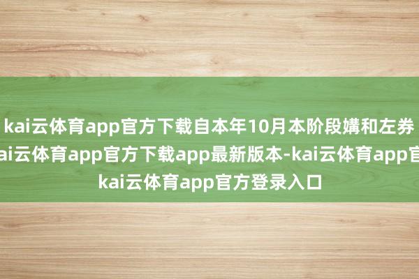 kai云体育app官方下载自本年10月本阶段媾和左券奏效以来-kai云体育app官方下载app最新版本-kai云体育app官方登录入口