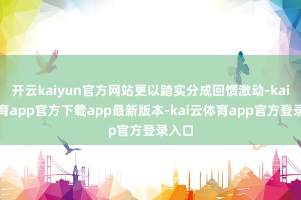开云kaiyun官方网站更以踏实分成回馈激动-kai云体育app官方下载app最新版本-kai云体育app官方登录入口