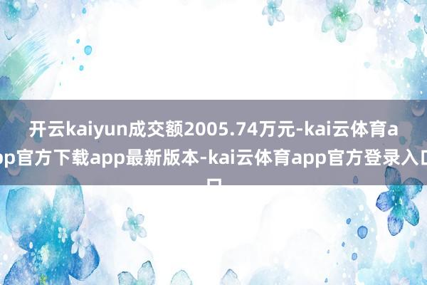 开云kaiyun成交额2005.74万元-kai云体育app官方下载app最新版本-kai云体育app官方登录入口