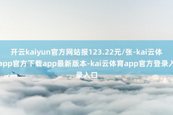 开云kaiyun官方网站报123.22元/张-kai云体育app官方下载app最新版本-kai云体育app官方登录入口