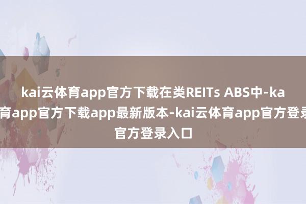 kai云体育app官方下载在类REITs ABS中-kai云体育app官方下载app最新版本-kai云体育app官方登录入口